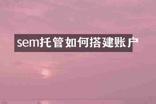 sem托管如何搭建账户