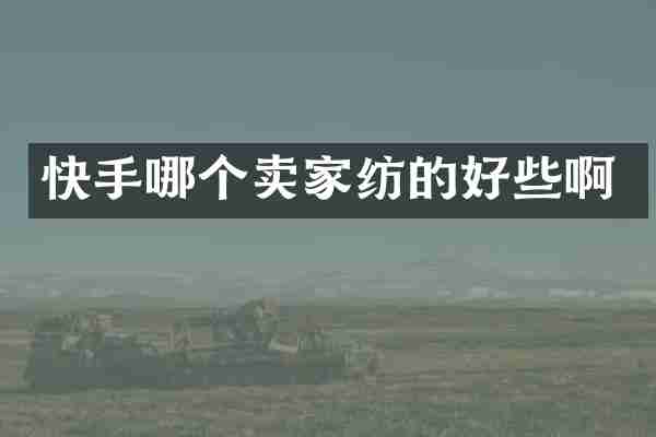 快手哪个卖家纺的好些啊