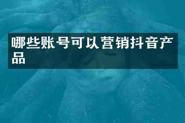 哪些账号可以营销抖音产品