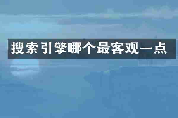 搜索引擎哪个最客观一点