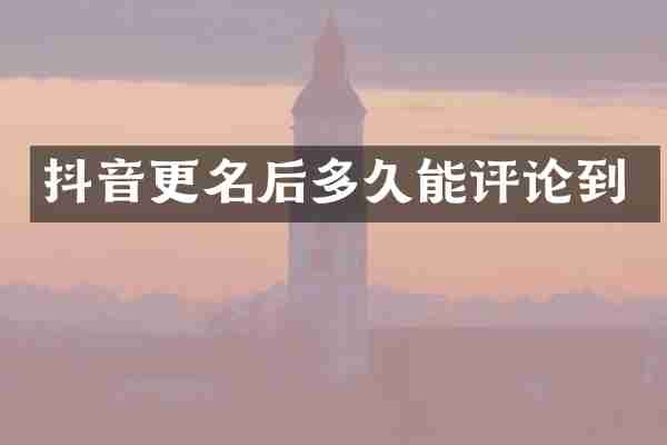 抖音更名后多久能评论到