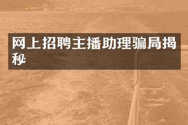网上招聘主播助理骗局揭秘