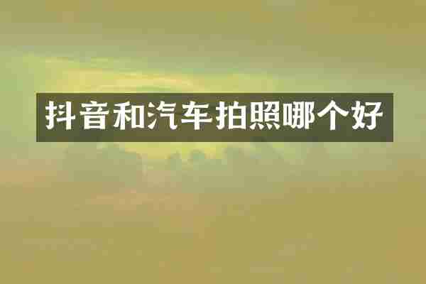 抖音和汽车拍照哪个好