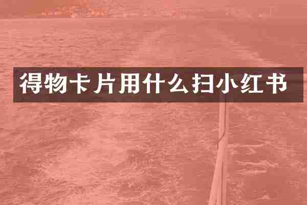 得物卡片用什么扫小红书