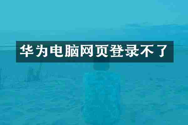 华为电脑网页登录不了