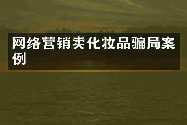 网络营销卖化妆品骗局案例