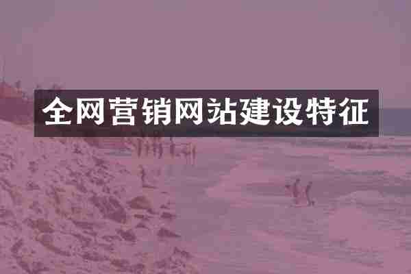 全网营销网站建设特征