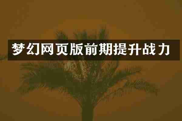 梦幻网页版前期提升战力