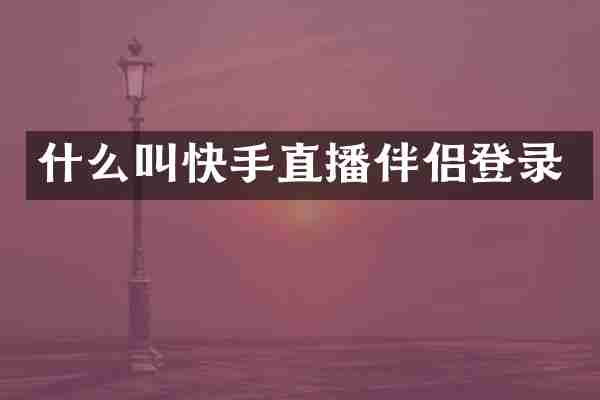 什么叫快手直播伴侣登录