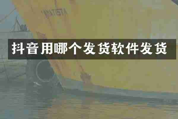 抖音用哪个发货软件发货
