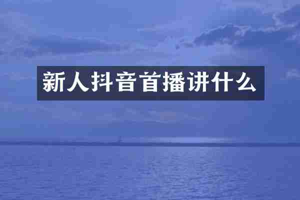 新人抖音首播讲什么