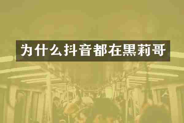 为什么抖音都在黑莉哥