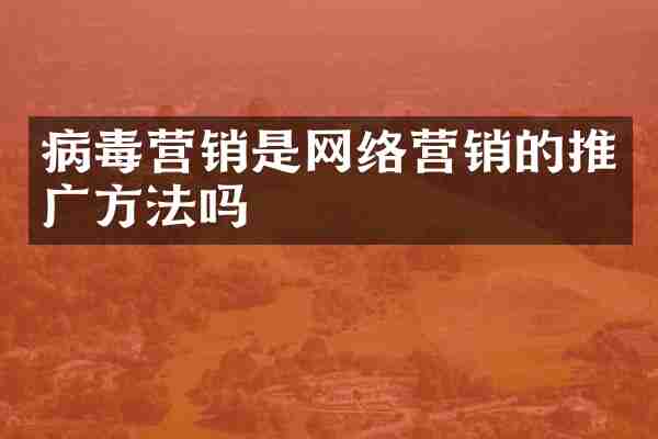 病毒营销是网络营销的推广方法吗