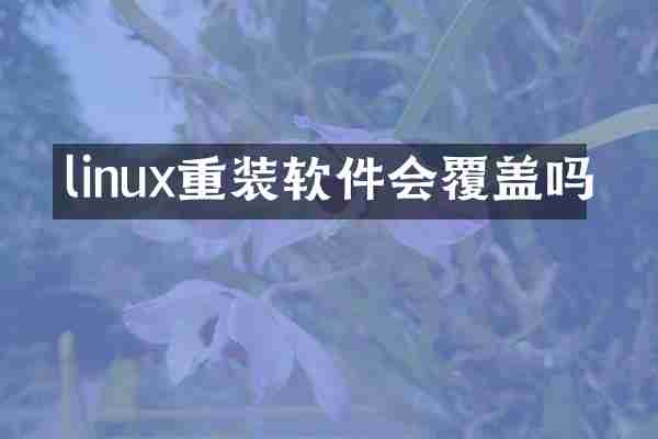 linux重装软件会覆盖吗