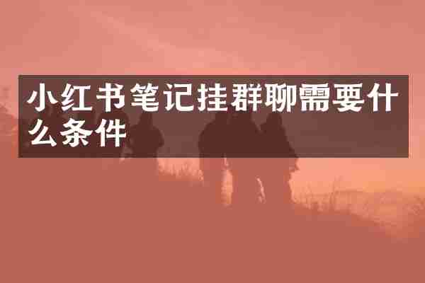 小红书笔记挂群聊需要什么条件