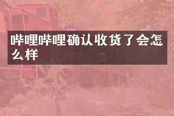 哔哩哔哩确认收货了会怎么样