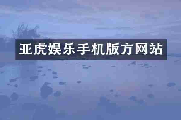 亚虎娱乐手机版方网站