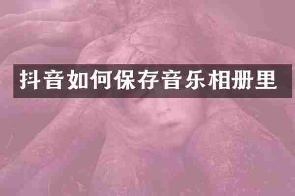抖音如何保存音乐相册里
