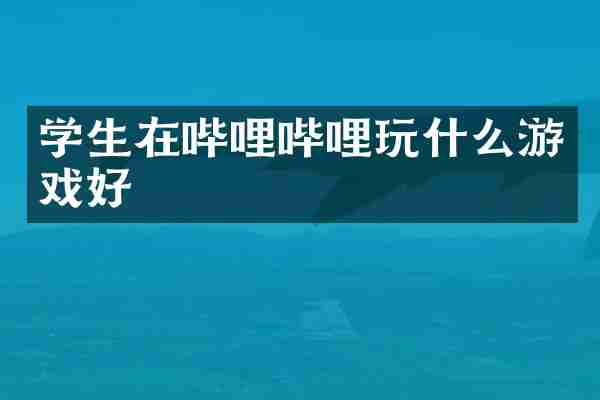 学生在哔哩哔哩玩什么游戏好