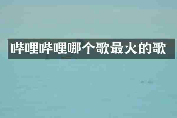 哔哩哔哩哪个歌最火的歌