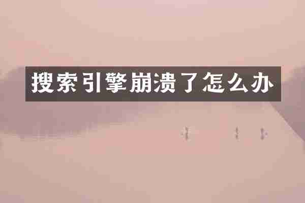 搜索引擎崩溃了怎么办