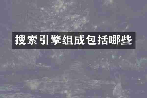 搜索引擎组成包括哪些