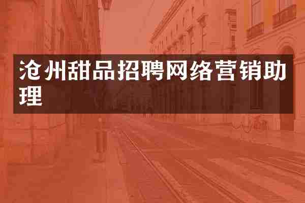 沧州甜品招聘网络营销助理