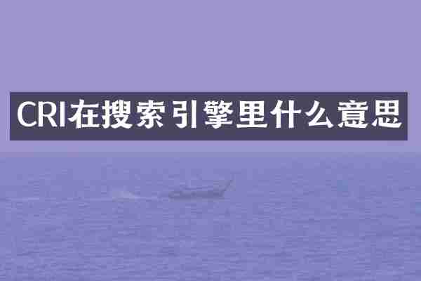CRI在搜索引擎里什么意思