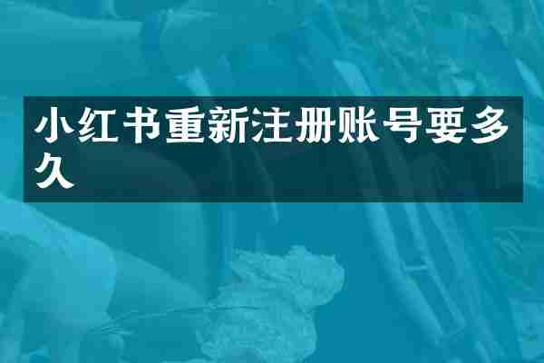 小红书重新注册账号要多久