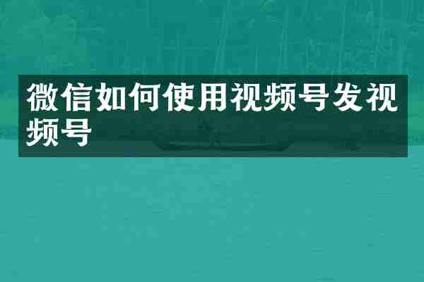 微信如何使用视频号发视频号