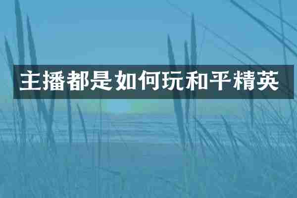 主播都是如何玩和平精英