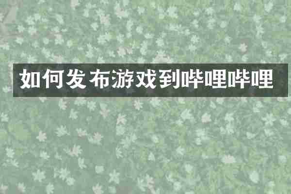 如何发布游戏到哔哩哔哩