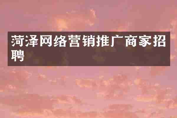 菏泽网络营销推广商家招聘