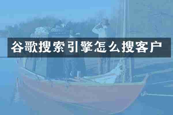 谷歌搜索引擎怎么搜客户