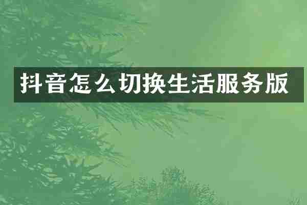 抖音怎么切换生活服务版
