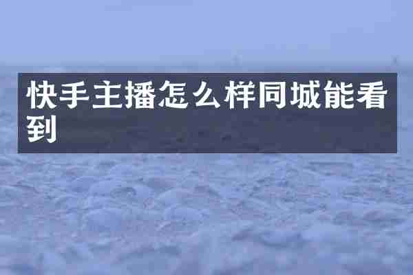 快手主播怎么样同城能看到