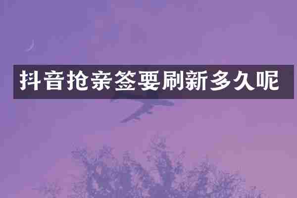 抖音抢亲签要刷新多久呢