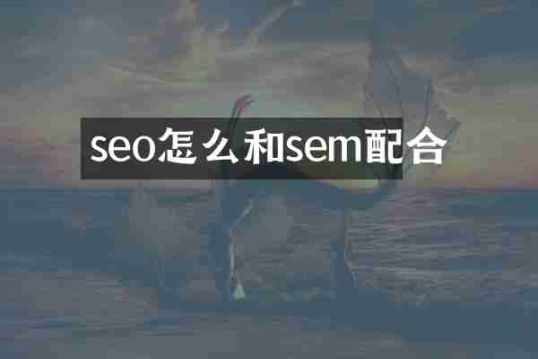 seo怎么和sem配合