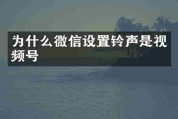为什么微信设置铃声是视频号