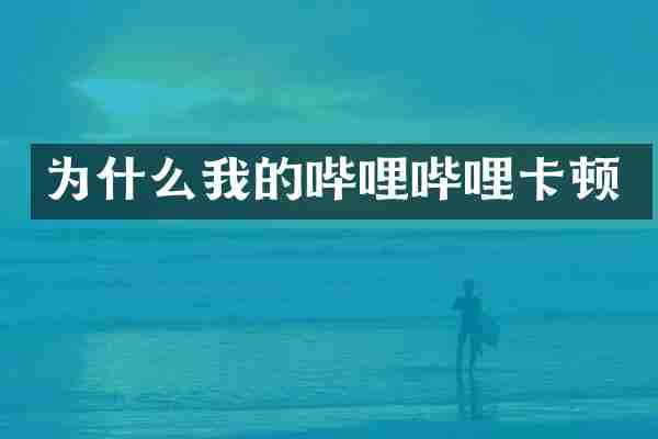 为什么我的哔哩哔哩卡顿