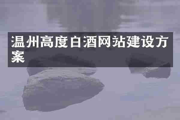 温州高度白酒网站建设方案