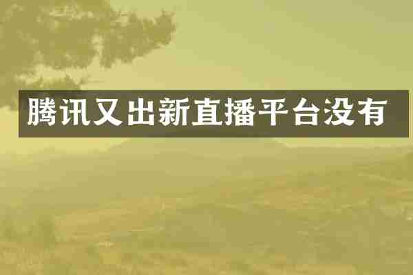 腾讯又出新直播平台没有