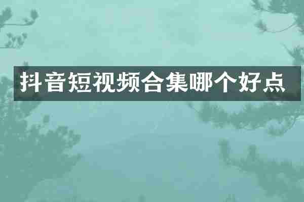 抖音短视频合集哪个好点