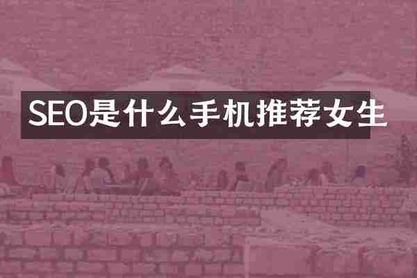 SEO是什么手机推荐女生