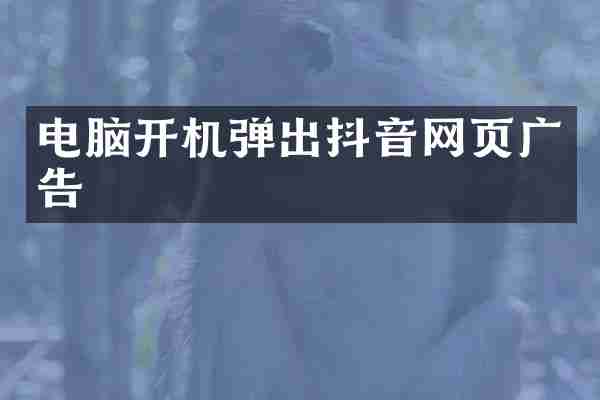 电脑开机弹出抖音网页广告