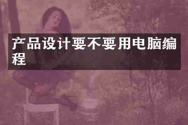 产品设计要不要用电脑编程
