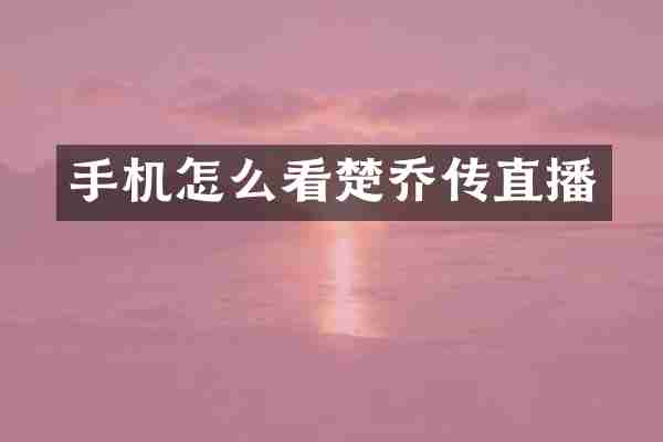 手机怎么看楚乔传直播