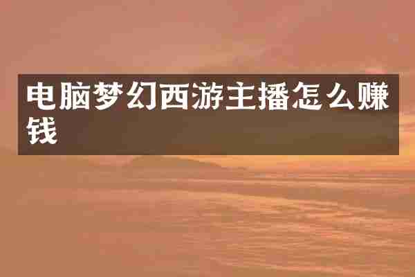 电脑梦幻西游主播怎么赚钱