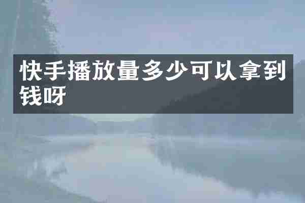 快手播放量多少可以拿到钱呀