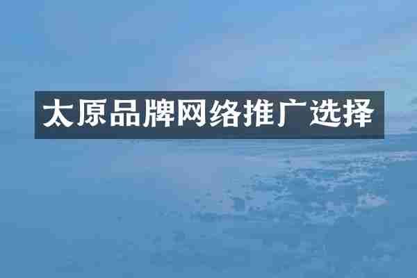 太原品牌网络推广选择
